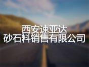 西安速亚达砂石料销售有限公司